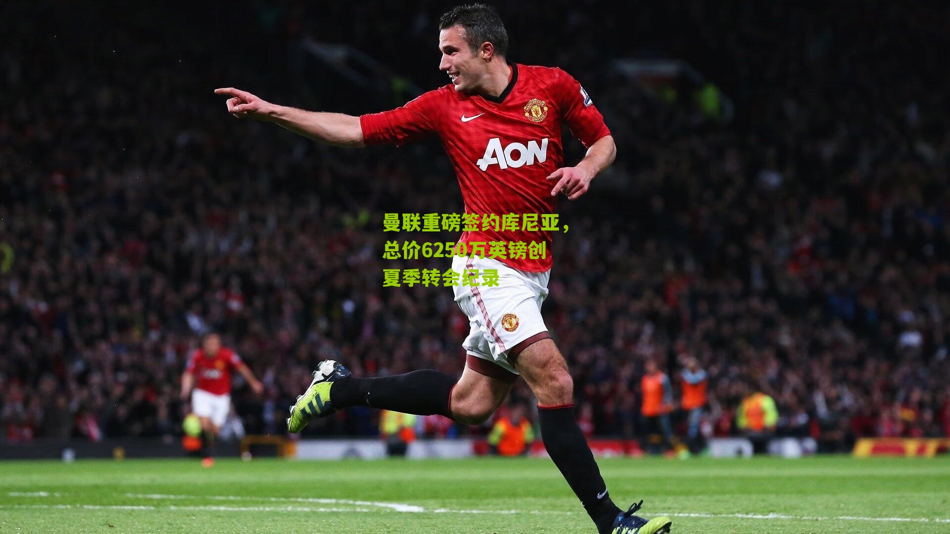 曼联重磅签约库尼亚，总价6250万英镑创夏季转会纪录
