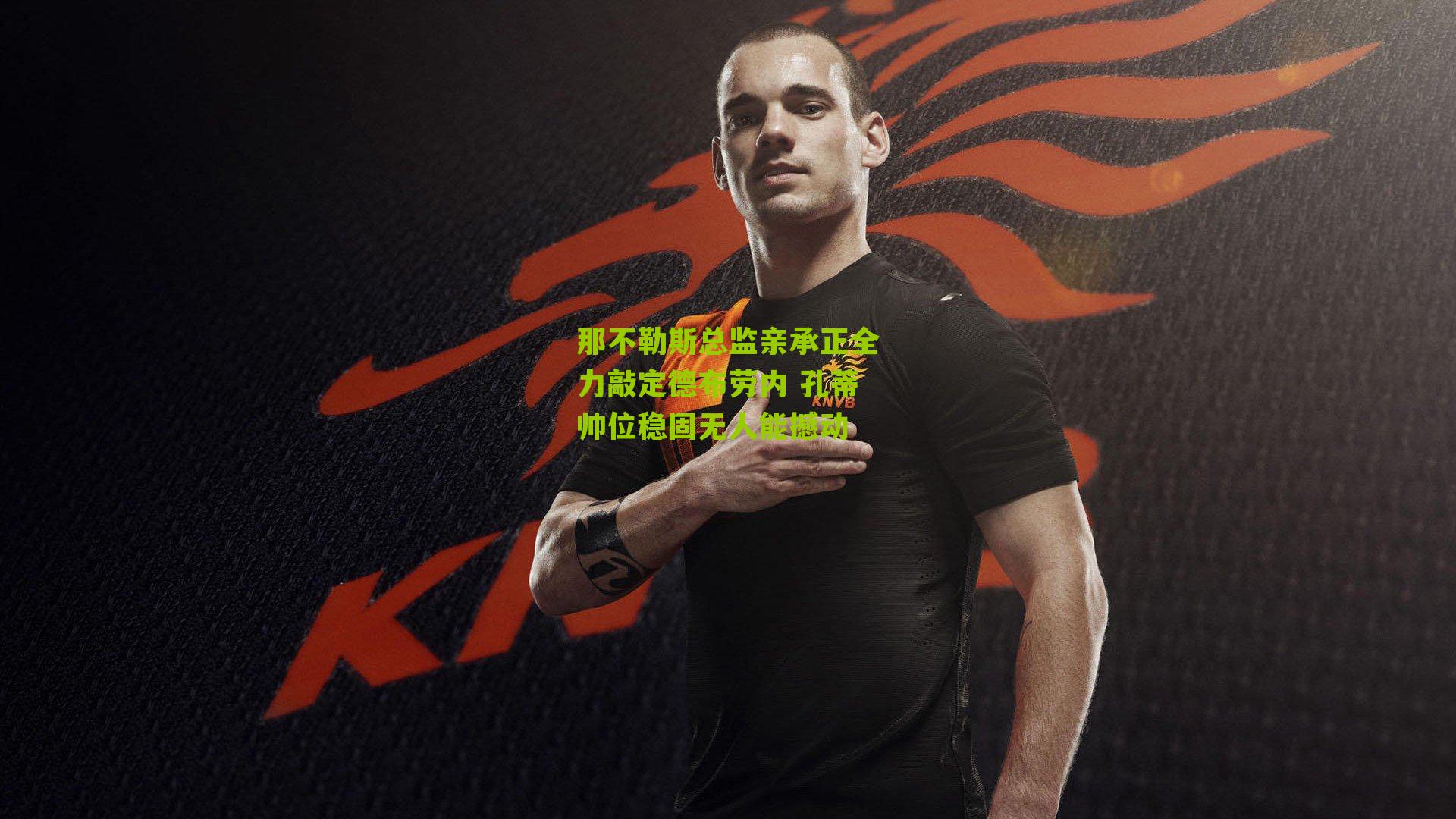 那不勒斯总监亲承正全力敲定德布劳内 孔蒂帅位稳固无人能撼动