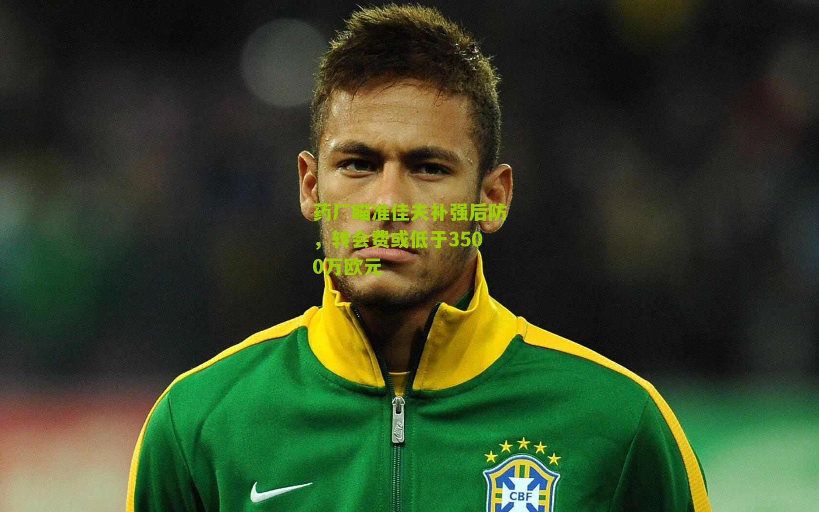 药厂瞄准佳夫补强后防,转会费或低于3500万欧元