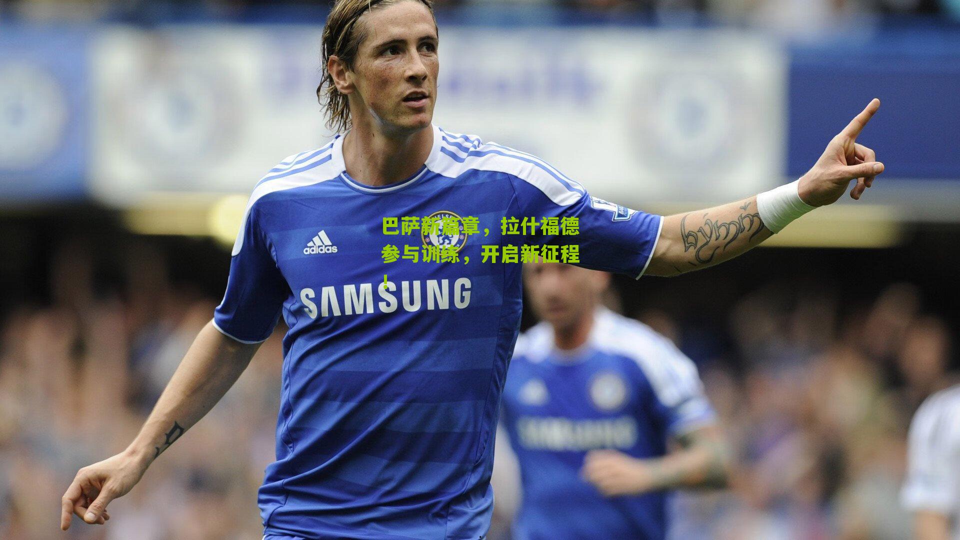 巴萨新篇章，拉什福德参与训练，开启新征程！