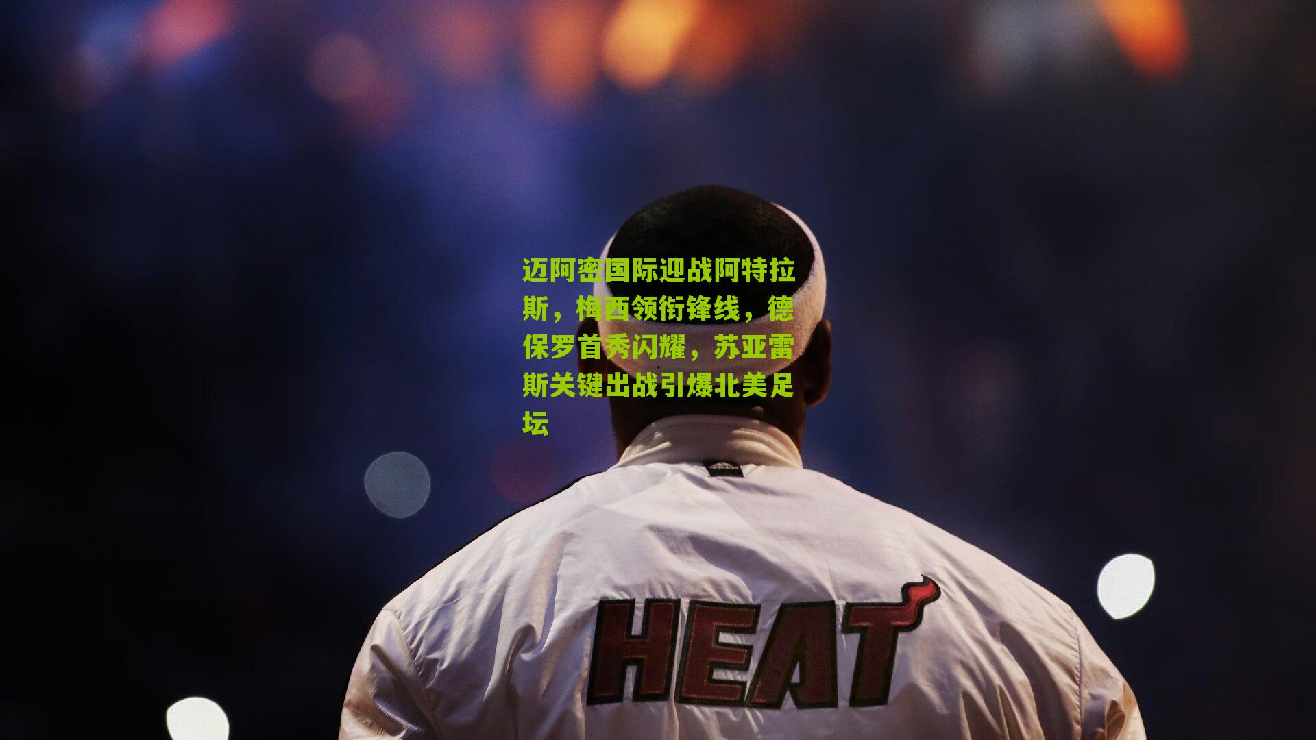 海星直播：迈阿密国际迎战阿特拉斯，梅西领衔锋线，德保罗首秀闪耀，苏亚雷斯关键出战引爆北美足坛